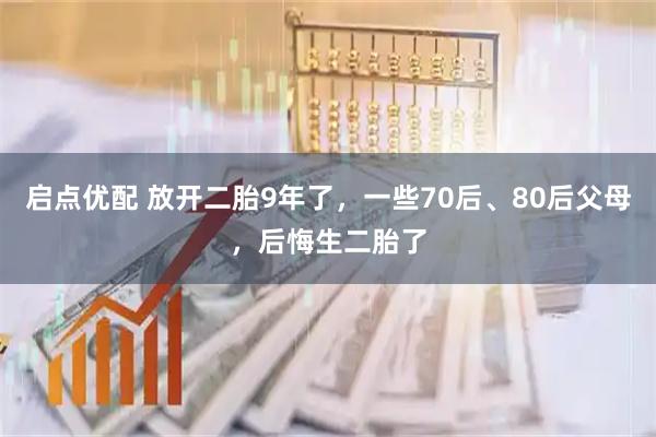 启点优配 放开二胎9年了，一些70后、80后父母，后悔生二胎了